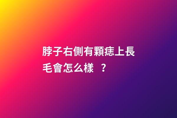 脖子右側有顆痣上長毛會怎么樣？